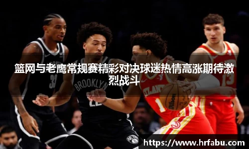 篮网与老鹰常规赛精彩对决球迷热情高涨期待激烈战斗