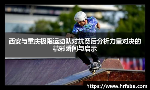西安与重庆极限运动队对抗赛后分析力量对决的精彩瞬间与启示